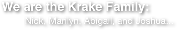 We are the Krake Family: 
         Nick, Marilyn, Abigail, and Joshua...